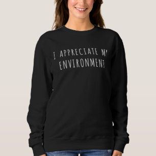 I appreciate my environment sweatshirt