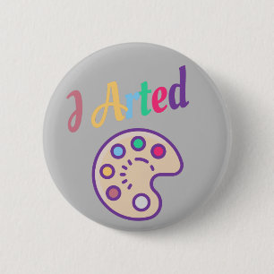 I Arted, Artist Art Teacher Painter Funny Button