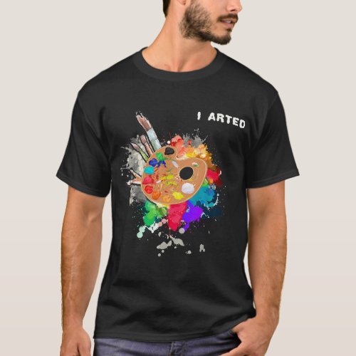 I Arted Funny Artist Cool Graphic Palette Paints B T_Shirt