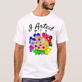 I Arted Funny Artist T-shirt by packratgraphics at Zazzle