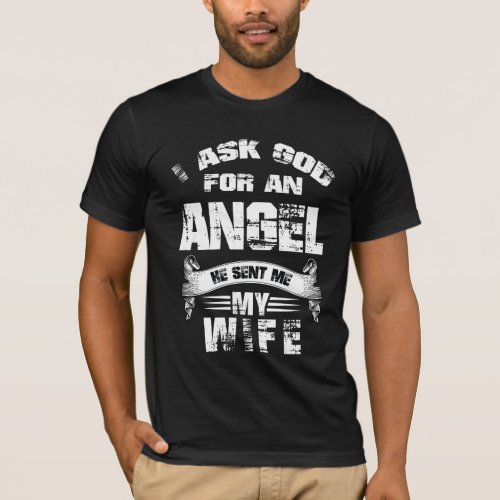 I ask God for an angel he sent me my wife T_Shirt