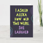 I asked Alexa how old you were... She laughed Card