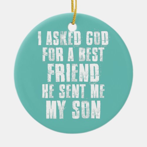 I Asked God For A Best Friend He Sent Me My Son Ceramic Ornament