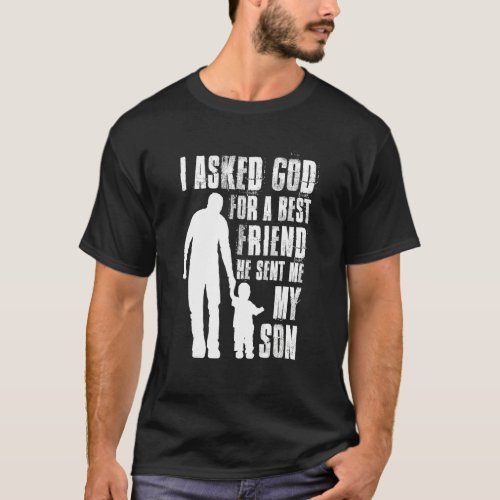 I Asked God For A Best Friend He Sent Me My Son Fa T_Shirt