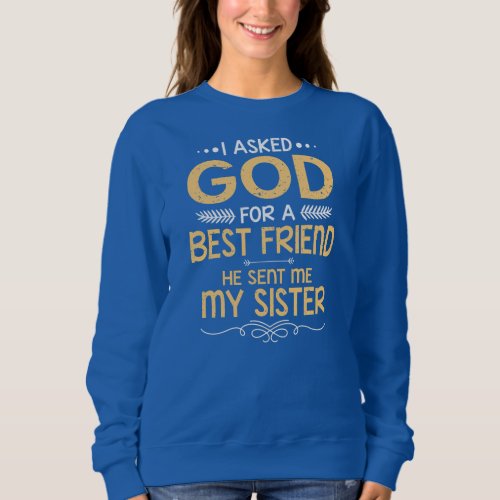 I Asked God For A Best Friend Sister  Sweatshirt