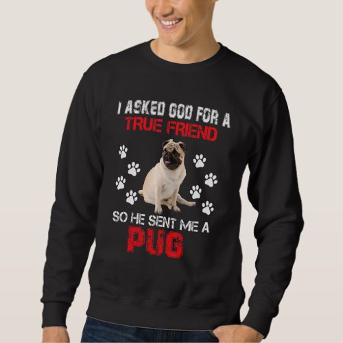 I Asked God For A True Friend He Sent Me A Pug Dog Sweatshirt