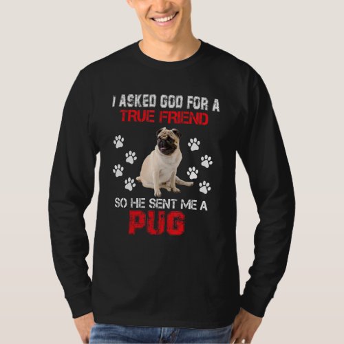 I Asked God For A True Friend He Sent Me A Pug Dog T_Shirt