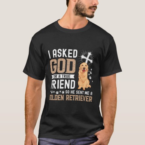 I Asked God For A True Friend My Dog Golden Retrie T_Shirt