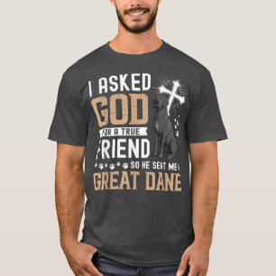 I Asked God For A True Friend My Dog Great Dane  T-Shirt