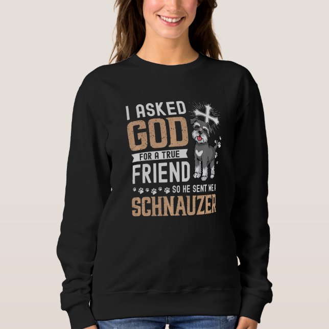 I Asked God For A True Friend My Dog Schnauzer Sweatshirt (Front)