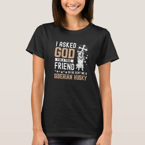 I Asked God For A True Friend My Dog Siberian Husk T_Shirt