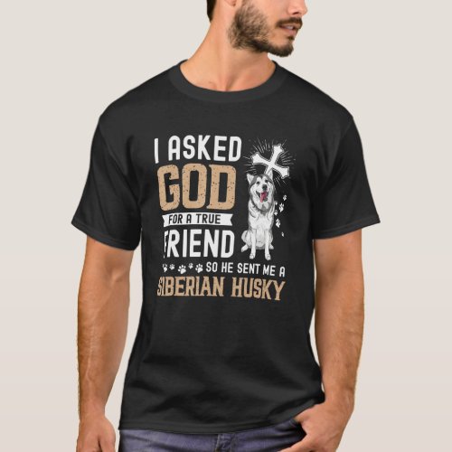 I Asked God For A True Friend My Dog Siberian Husk T_Shirt