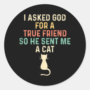 I Asked God For A True Friend So He Sent Me A Cat Classic Round Sticker