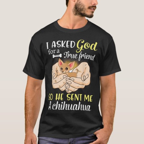 I Asked God For A True Friend So He Sent Me A Chih T_Shirt