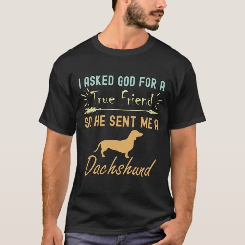 I Asked God For A True Friend So He Sent Me A Dach T_Shirt