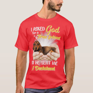 I asked God for a true friend so he sent me a dach T-Shirt