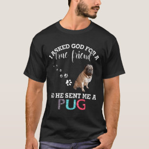 I Asked God For A True Friends He Sent Me A Pug Pe T-Shirt