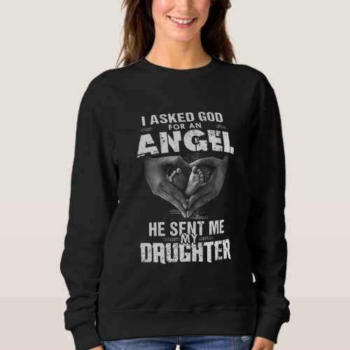 I asked God for an angel he sent me my daughter Sweatshirt