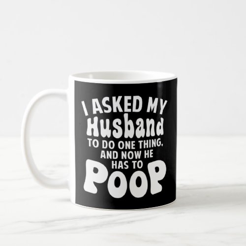I Asked My Husband To Do One Thing And Now He Has  Coffee Mug