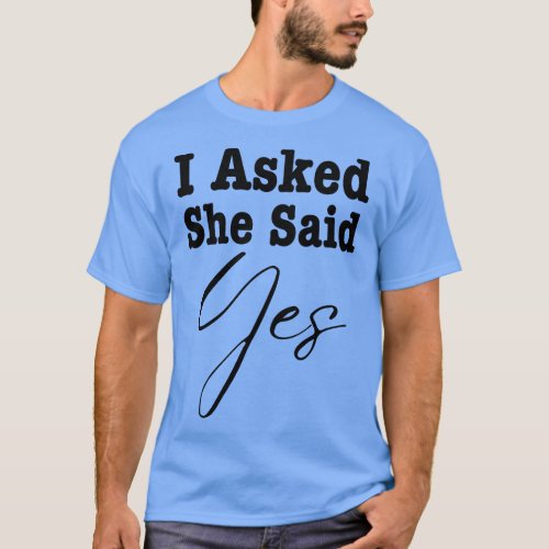 I Asked She Said Yes T_Shirt