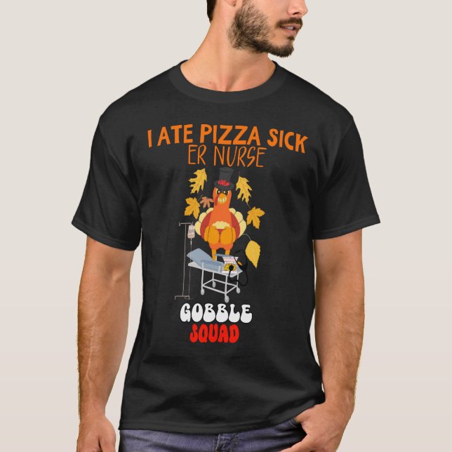 I ATE PIZZA SICK | ER Nurse Gobble Squad Funny Tha T-Shirt (Front)