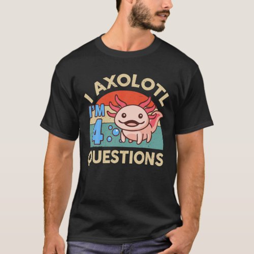 I Axolotl Questions 4Th Birthday Gifts Cute Axolot T_Shirt
