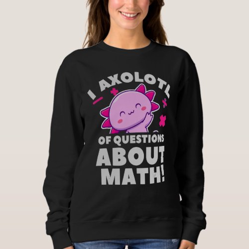 I Axolotl Questions About Math Amphibian Pet Axolo Sweatshirt