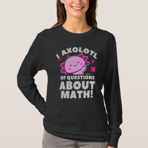 I Axolotl Questions About Math Amphibian Pet Axolo T_Shirt