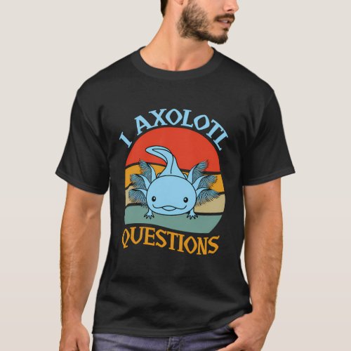 I Axolotl Questions Axolotl T_Shirt