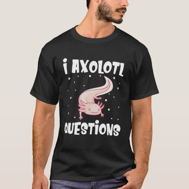 I Axolotl Questions  Axolotl T-Shirt (Front)