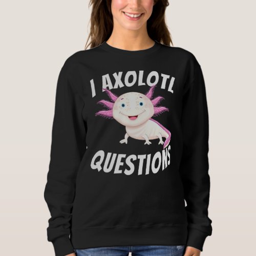 I Axolotl Questions  Axolotls  Mexican Walking Fi Sweatshirt