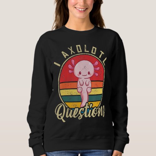 I Axolotl Questions Cute Axolotl 1 Sweatshirt