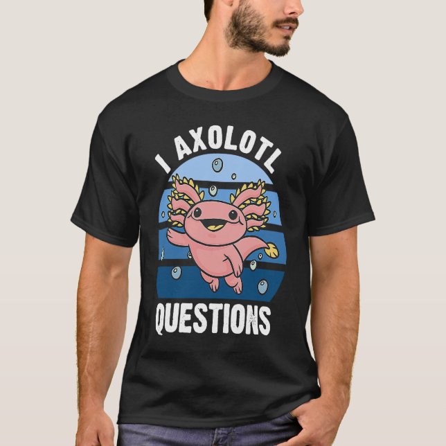 I Axolotl Questions Cute Axolotl 3 T-Shirt (Front)
