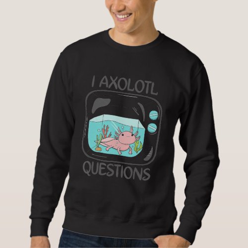 I Axolotl Questions Cute Axolotl 4 Sweatshirt