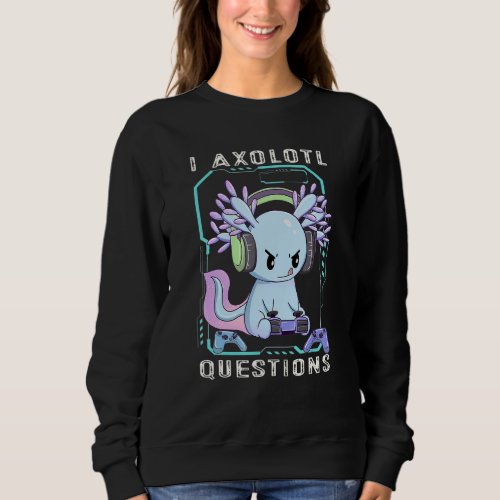 I Axolotl Questions Cute Axolotl Gaming Axolotl Ga Sweatshirt
