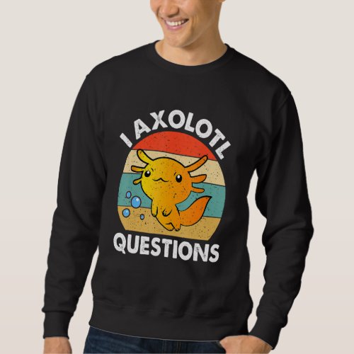 I Axolotl Questions Cute Axolotl Sweatshirt