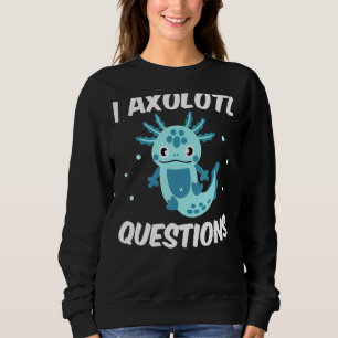 I Axolotl Questions Quote Cute Axolotl Sweatshirt