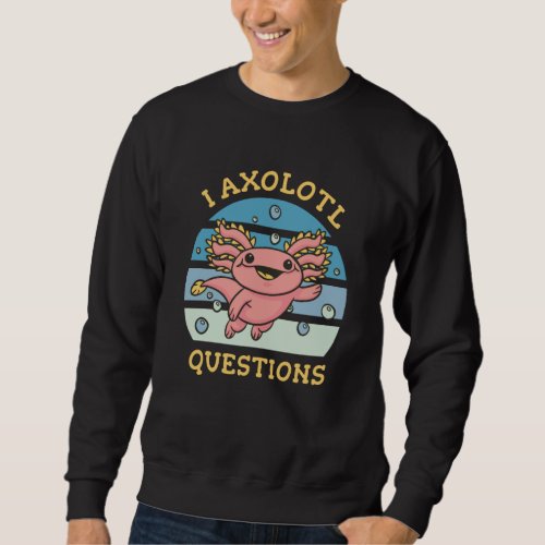 I axolotl questions sweatshirt