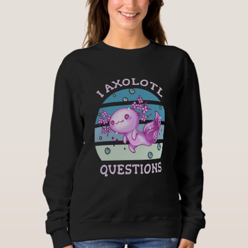 I axolotl questions sweatshirt