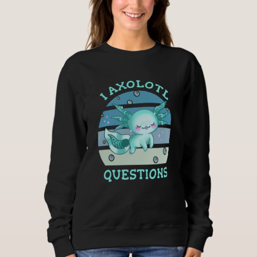 I axolotl questions sweatshirt