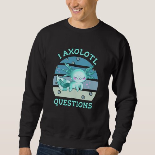 I axolotl questions sweatshirt
