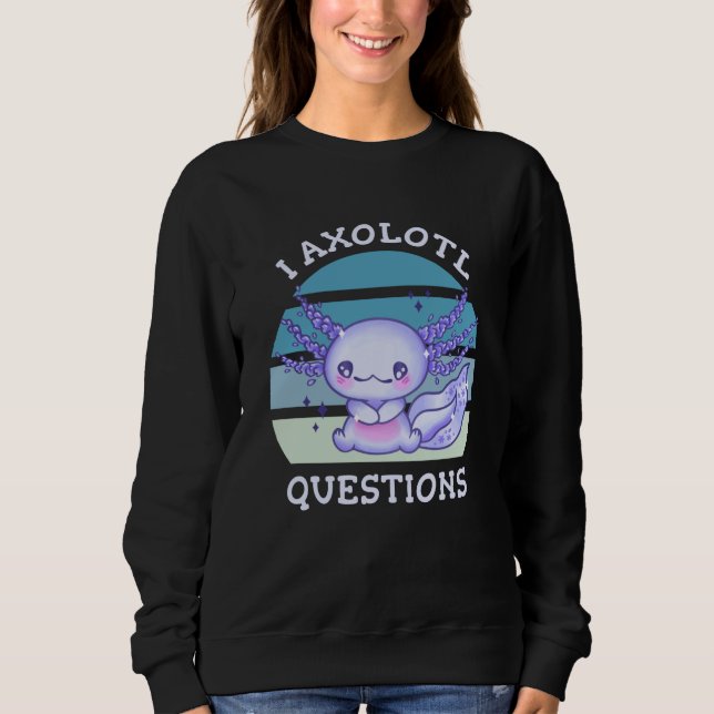 I axolotl questions sweatshirt (Front)