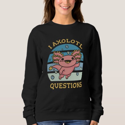 I axolotl questions sweatshirt