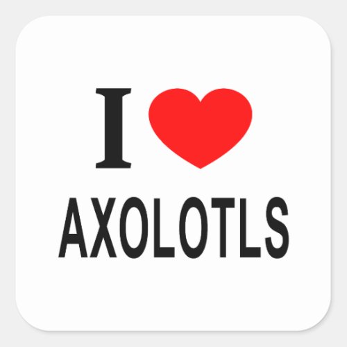 I ️ AXOLOTLS I LOVE AXOLOTLS I HEART AXOLOTLS SQUARE STICKER