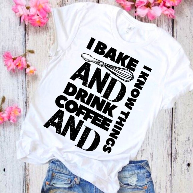 I Bake and drink coffee and I Know Things T-Shirt (Creator Uploaded)