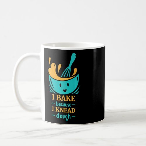 I bake Because I Knead Enough Baker Baking Dough  Coffee Mug