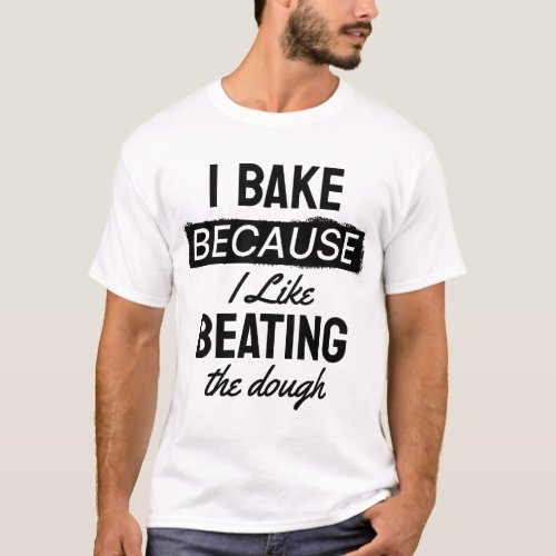 I Bake because I Like beating the Dough T_Shirt