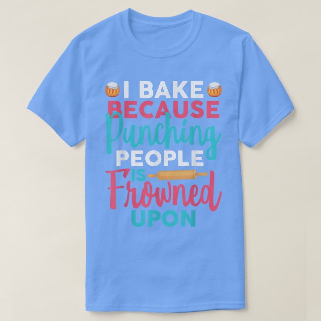 I Bake Because Punching People Is Frowned Upon Bak T-Shirt (Design Front)