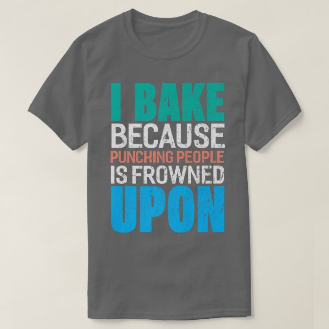I Bake Because Punching People Is Frowned Upon Bak T-Shirt (Design Front)