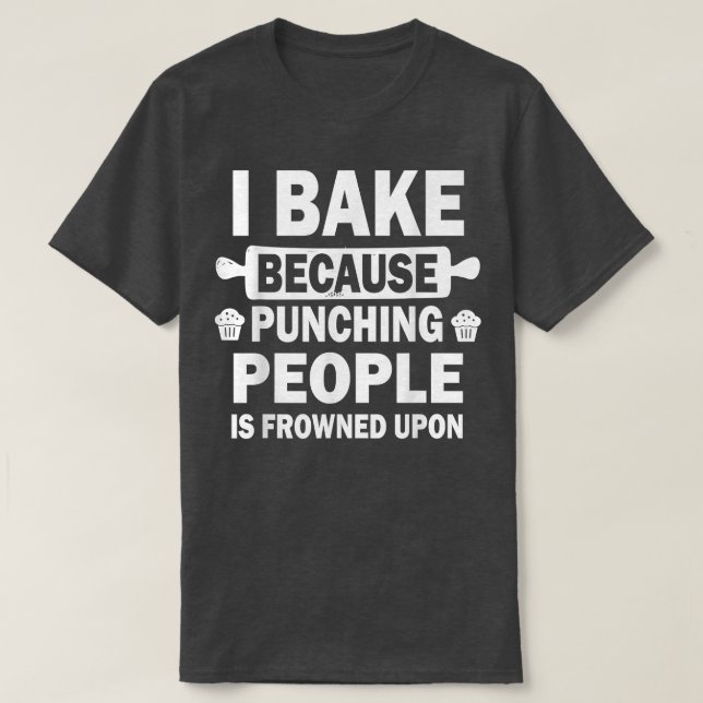 I Bake Because Punching People Is Frowned Upon Fun T-Shirt (Design Front)